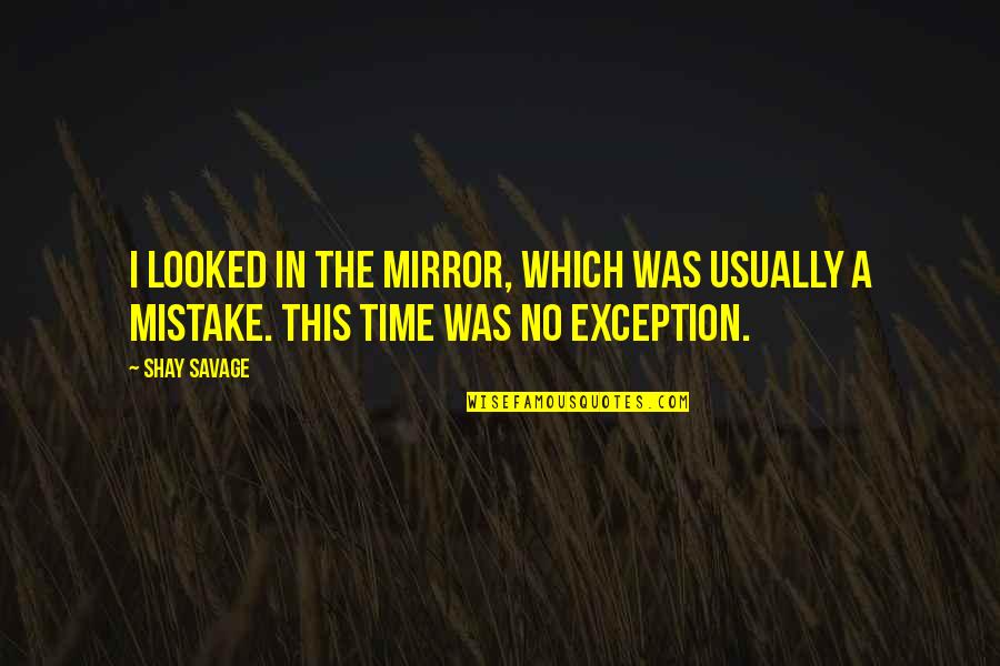 Kindness Pays Quotes By Shay Savage: I looked in the mirror, which was usually