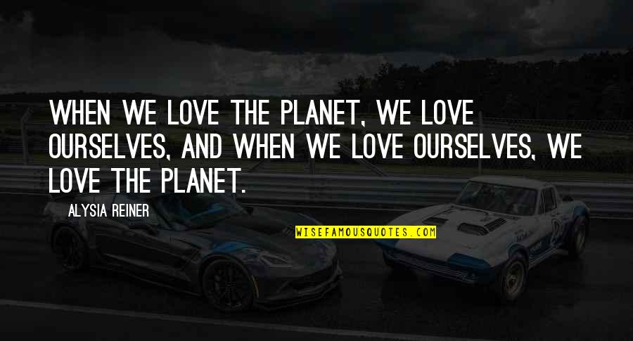 Kindness Rocks Quotes By Alysia Reiner: When we love the planet, we love ourselves, Kindness Rocks Quotes By Alysia Reiner: When we love the planet, we love ourselves,