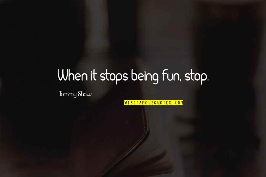 Kindness Rocks Quotes By Tommy Shaw: When it stops being fun, stop. Kindness Rocks Quotes By Tommy Shaw: When it stops being fun, stop.