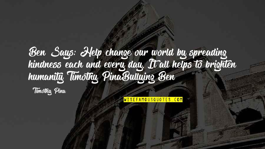 Kindness Spreading Quotes By Timothy Pina: Ben Says: Help change our world by spreading