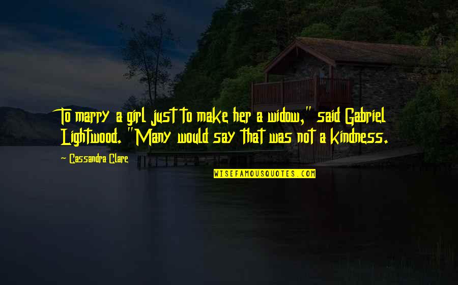Kindness That Quotes By Cassandra Clare: To marry a girl just to make her