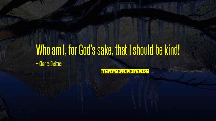 Kindness That Quotes By Charles Dickens: Who am I, for God's sake, that I Kindness That Quotes By Charles Dickens: Who am I, for God's sake, that I
