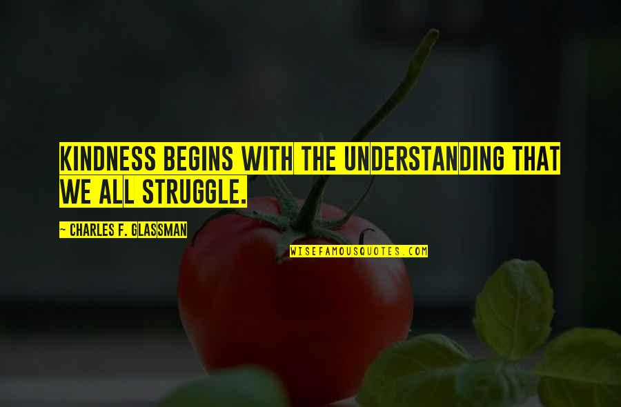 Kindness That Quotes By Charles F. Glassman: Kindness begins with the understanding that we all