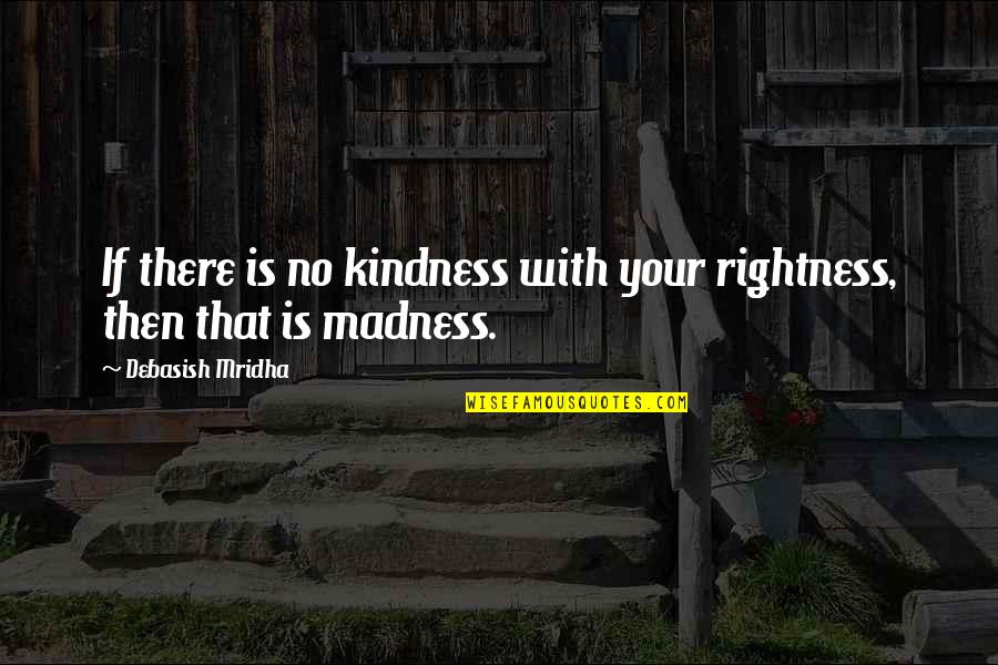 Kindness That Quotes By Debasish Mridha: If there is no kindness with your rightness,