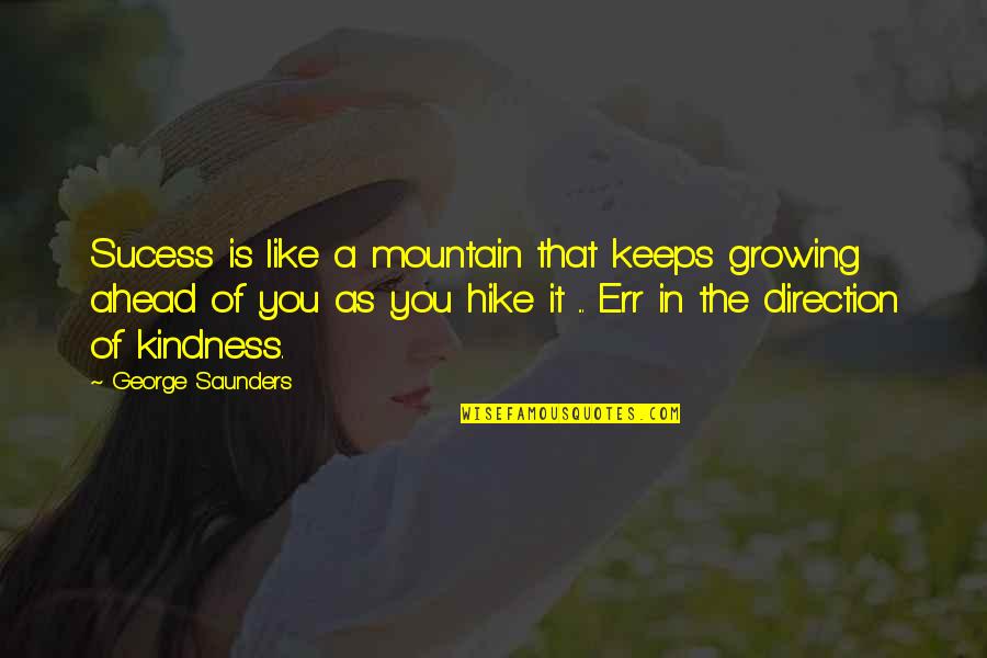 Kindness That Quotes By George Saunders: Sucess is like a mountain that keeps growing