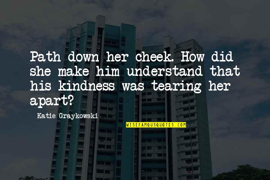 Kindness That Quotes By Katie Graykowski: Path down her cheek. How did she make