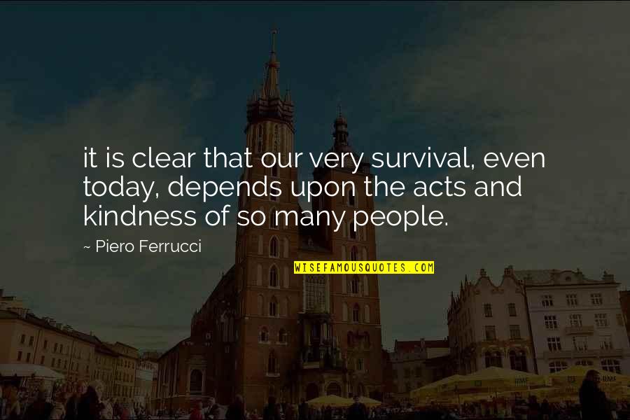 Kindness That Quotes By Piero Ferrucci: it is clear that our very survival, even