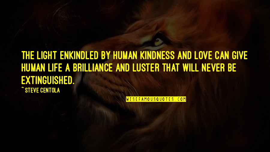 Kindness That Quotes By Steve Centola: The light enkindled by human kindness and love