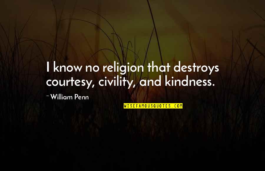 Kindness That Quotes By William Penn: I know no religion that destroys courtesy, civility,