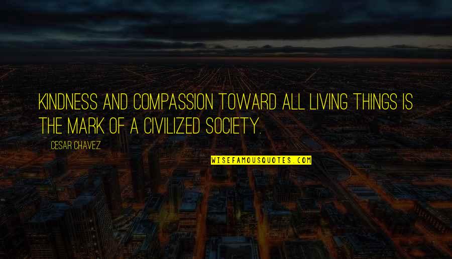 Kindness To All Living Things Quotes By Cesar Chavez: Kindness and compassion toward all living things is