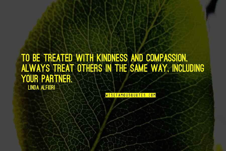 Kindness To Others Quotes By Linda Alfiori: TO BE TREATED WITH KINDNESS AND COMPASSION, ALWAYS