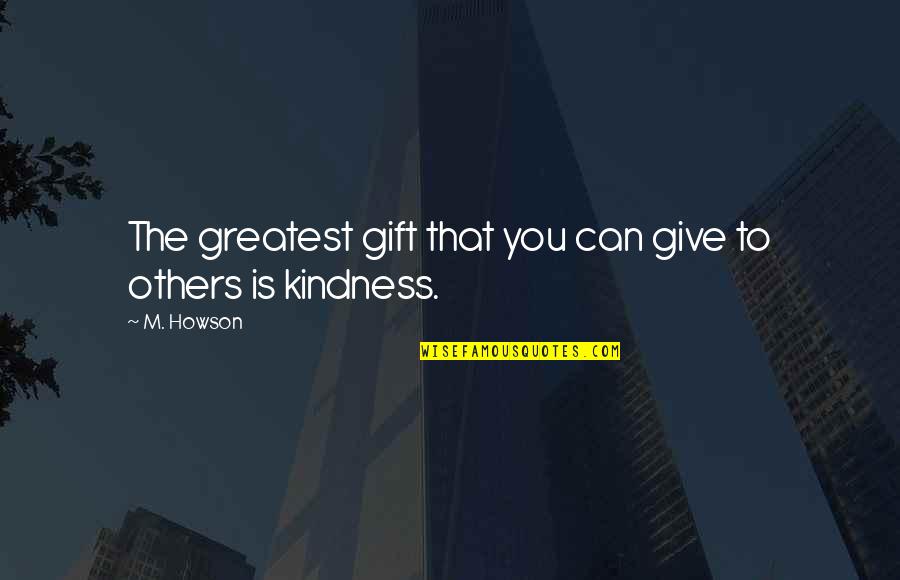 Kindness To Others Quotes By M. Howson: The greatest gift that you can give to