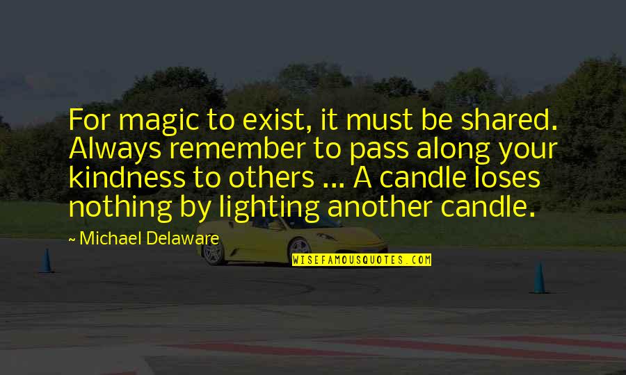 Kindness To Others Quotes By Michael Delaware: For magic to exist, it must be shared. Kindness To Others Quotes By Michael Delaware: For magic to exist, it must be shared.