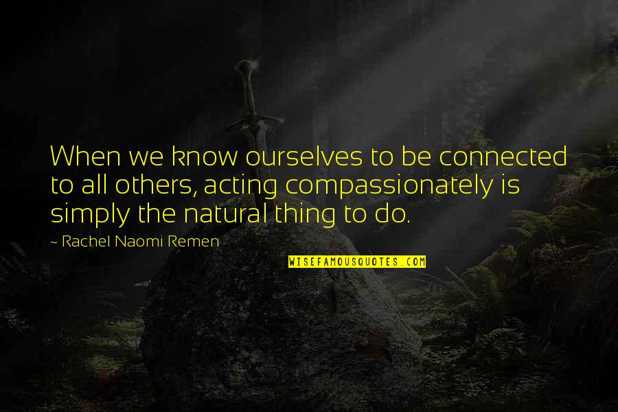 Kindness To Others Quotes By Rachel Naomi Remen: When we know ourselves to be connected to