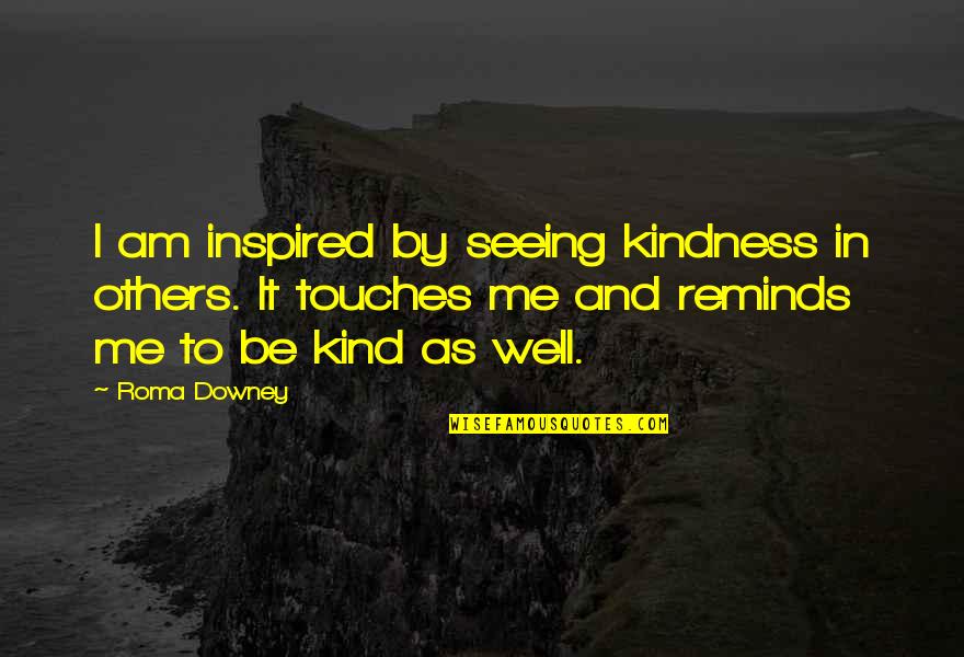 Kindness To Others Quotes By Roma Downey: I am inspired by seeing kindness in others.