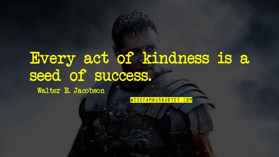 Kindness To Others Quotes By Walter E. Jacobson: Every act of kindness is a seed of Kindness To Others Quotes By Walter E. Jacobson: Every act of kindness is a seed of