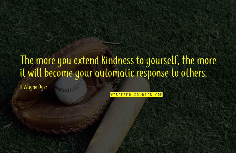 Kindness To Others Quotes By Wayne Dyer: The more you extend kindness to yourself, the