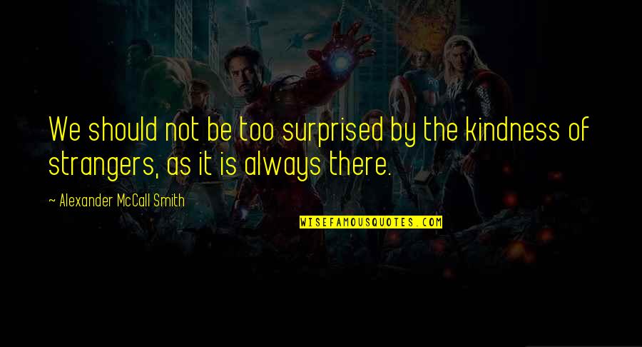 Kindness To Strangers Quotes By Alexander McCall Smith: We should not be too surprised by the