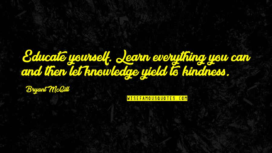 Kindness To Yourself Quotes By Bryant McGill: Educate yourself. Learn everything you can and then