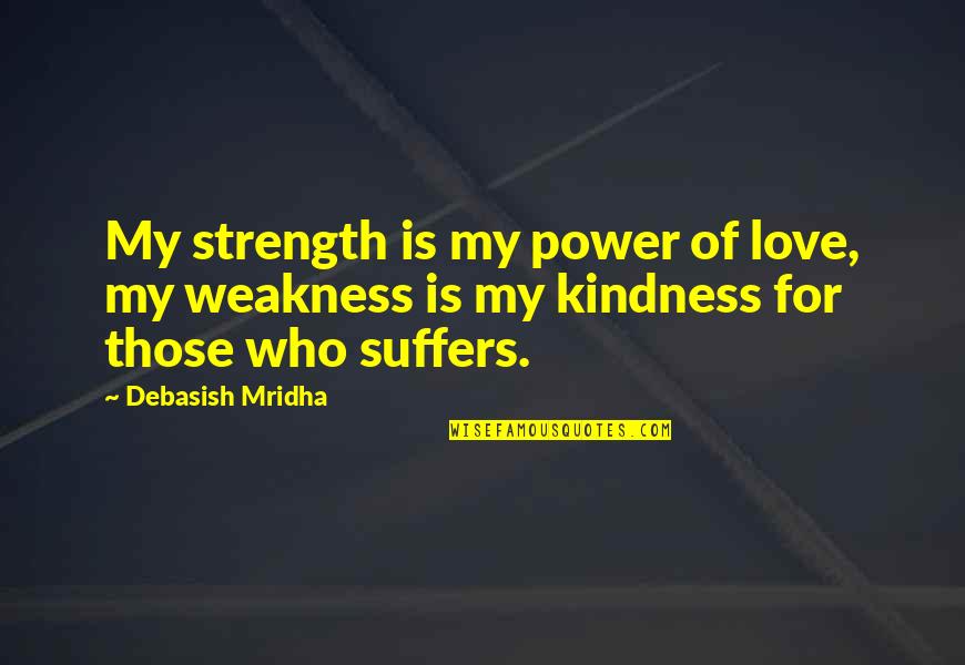 Kindness Vs Weakness Quotes By Debasish Mridha: My strength is my power of love, my