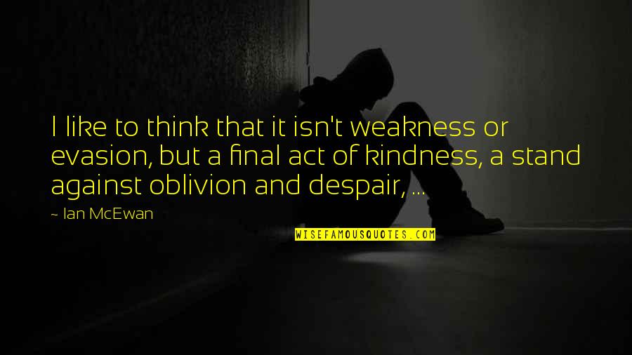 Kindness Vs Weakness Quotes By Ian McEwan: I like to think that it isn't weakness