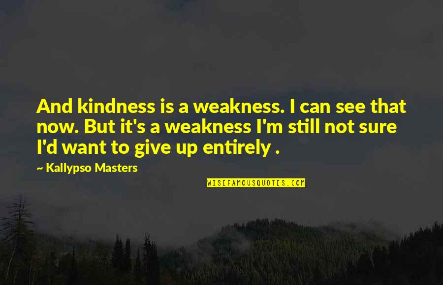 Kindness Vs Weakness Quotes By Kallypso Masters: And kindness is a weakness. I can see