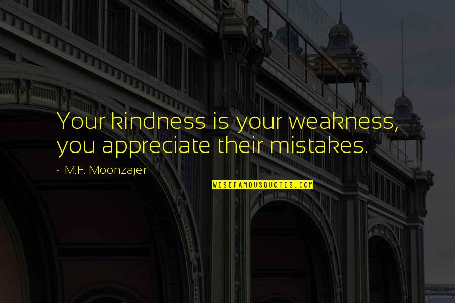 Kindness Vs Weakness Quotes By M.F. Moonzajer: Your kindness is your weakness, you appreciate their