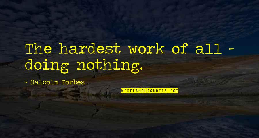 Kindness Warmth Quotes By Malcolm Forbes: The hardest work of all - doing nothing.