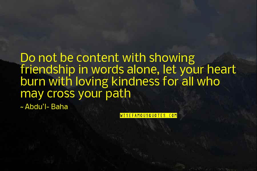 Kindness Words Quotes By Abdu'l- Baha: Do not be content with showing friendship in Kindness Words Quotes By Abdu'l- Baha: Do not be content with showing friendship in