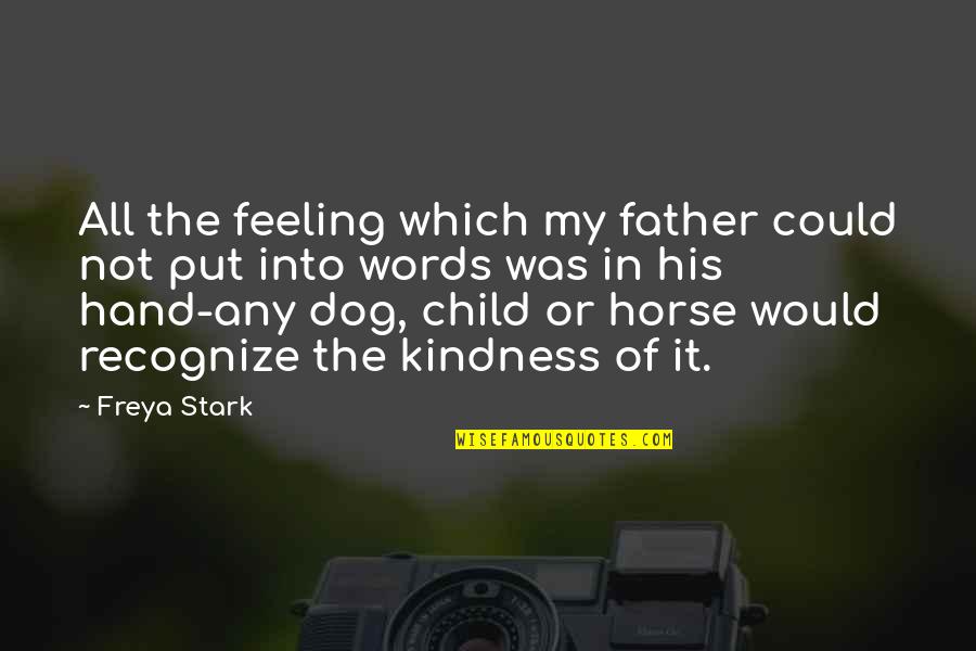 Kindness Words Quotes By Freya Stark: All the feeling which my father could not Kindness Words Quotes By Freya Stark: All the feeling which my father could not