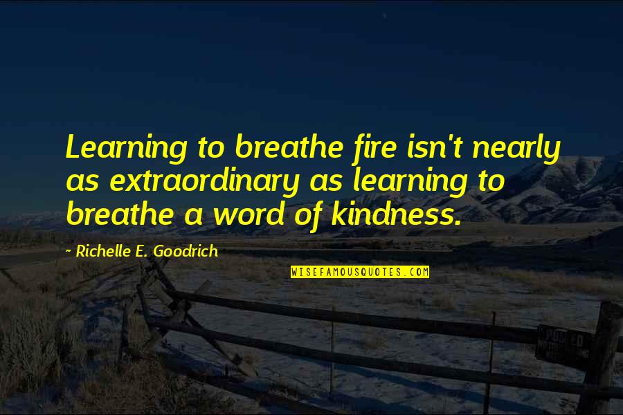 Kindness Words Quotes By Richelle E. Goodrich: Learning to breathe fire isn't nearly as extraordinary Kindness Words Quotes By Richelle E. Goodrich: Learning to breathe fire isn't nearly as extraordinary