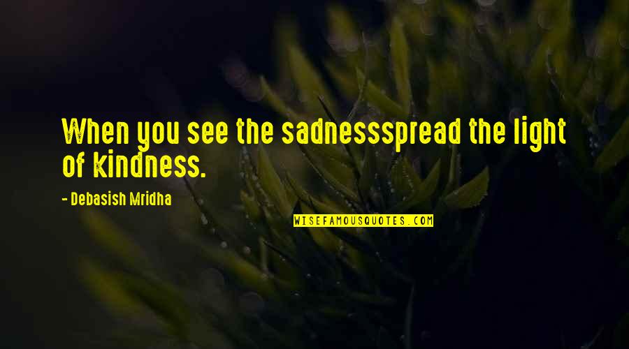Kindness You Spread Quotes By Debasish Mridha: When you see the sadnessspread the light of