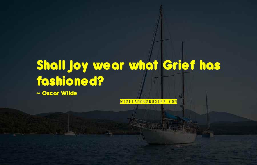 Kindra Reviews Quotes By Oscar Wilde: Shall Joy wear what Grief has fashioned?