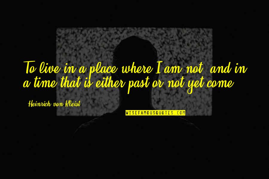 Kindred Champ Quotes By Heinrich Von Kleist: To live in a place where I am Kindred Champ Quotes By Heinrich Von Kleist: To live in a place where I am