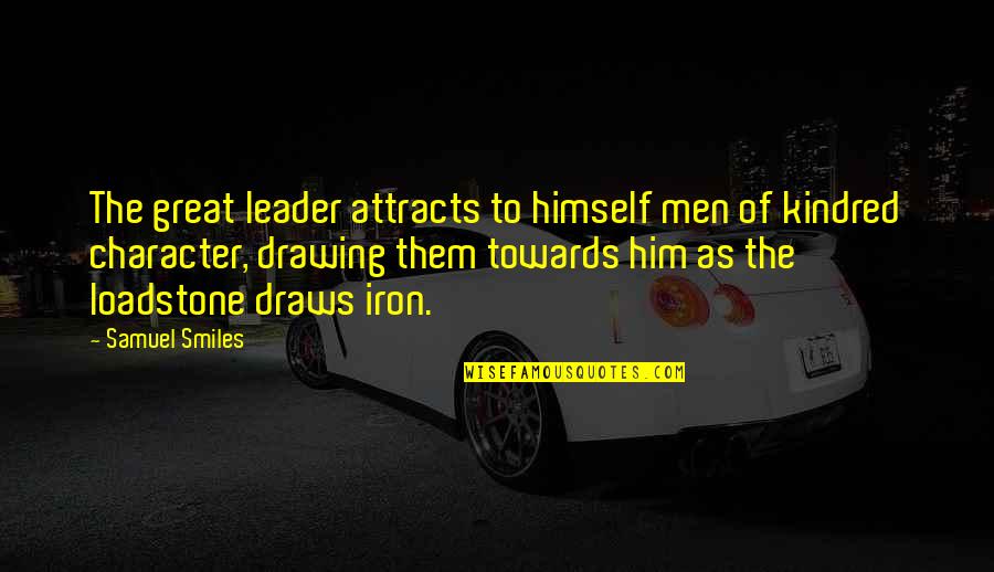 Kindred Character Quotes By Samuel Smiles: The great leader attracts to himself men of