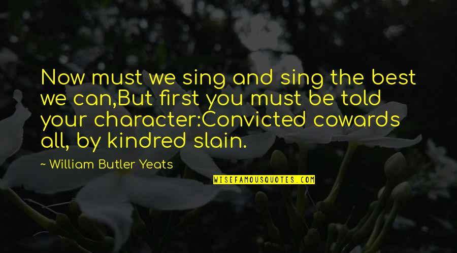 Kindred Character Quotes By William Butler Yeats: Now must we sing and sing the best