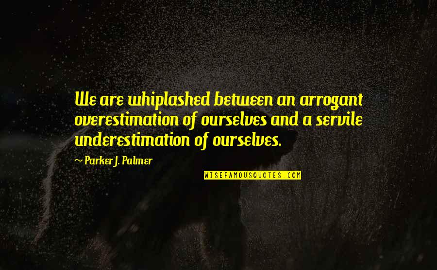 Kindred Imagery Quotes By Parker J. Palmer: We are whiplashed between an arrogant overestimation of