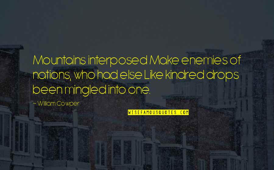 Kindred Kindred Quotes By William Cowper: Mountains interposed Make enemies of nations, who had