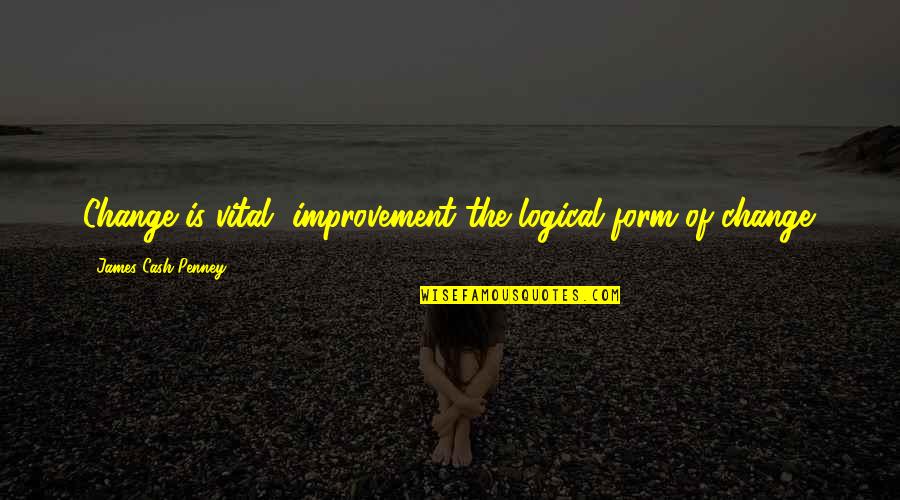 Kindred Power Quotes By James Cash Penney: Change is vital, improvement the logical form of
