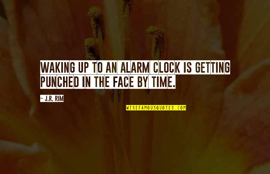 Kindred Sarah Quotes By J.R. Rim: Waking up to an alarm clock is getting