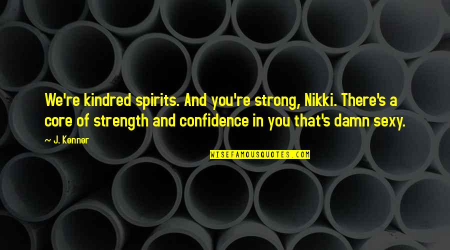 Kindred's Quotes By J. Kenner: We're kindred spirits. And you're strong, Nikki. There's Kindred's Quotes By J. Kenner: We're kindred spirits. And you're strong, Nikki. There's