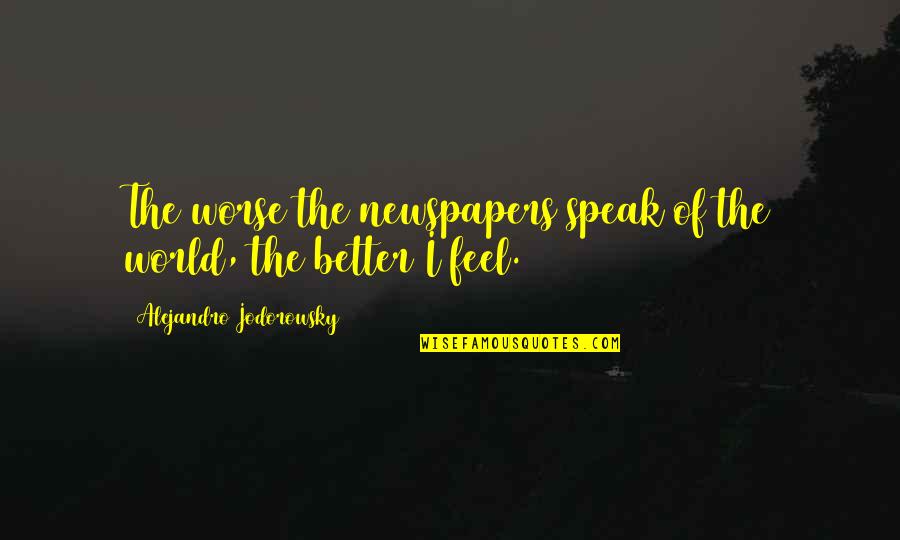 Kinds Of Inspirational Quotes By Alejandro Jodorowsky: The worse the newspapers speak of the world,