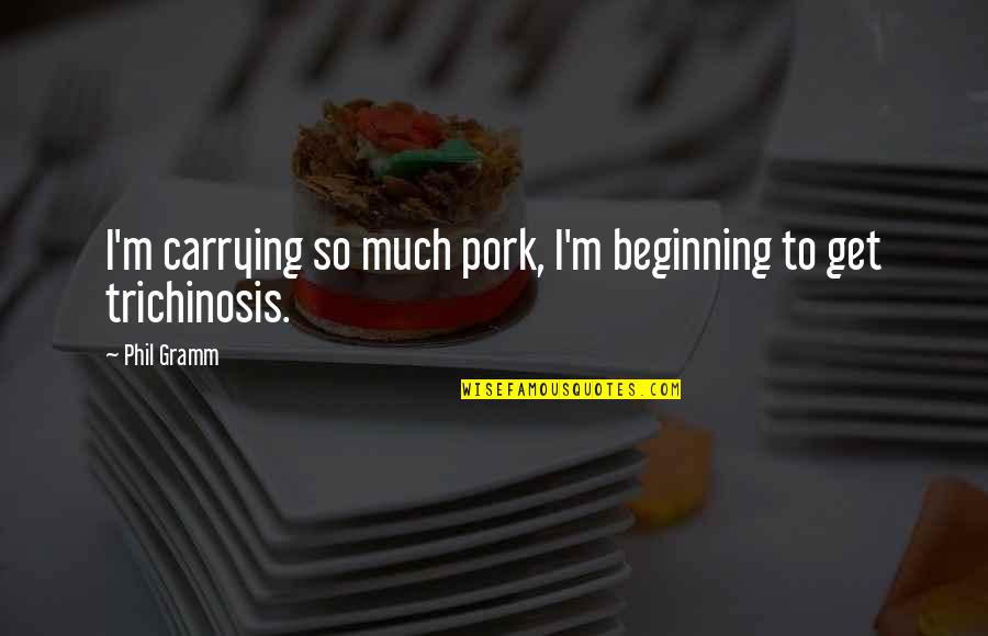 Kinds Of Inspirational Quotes By Phil Gramm: I'm carrying so much pork, I'm beginning to