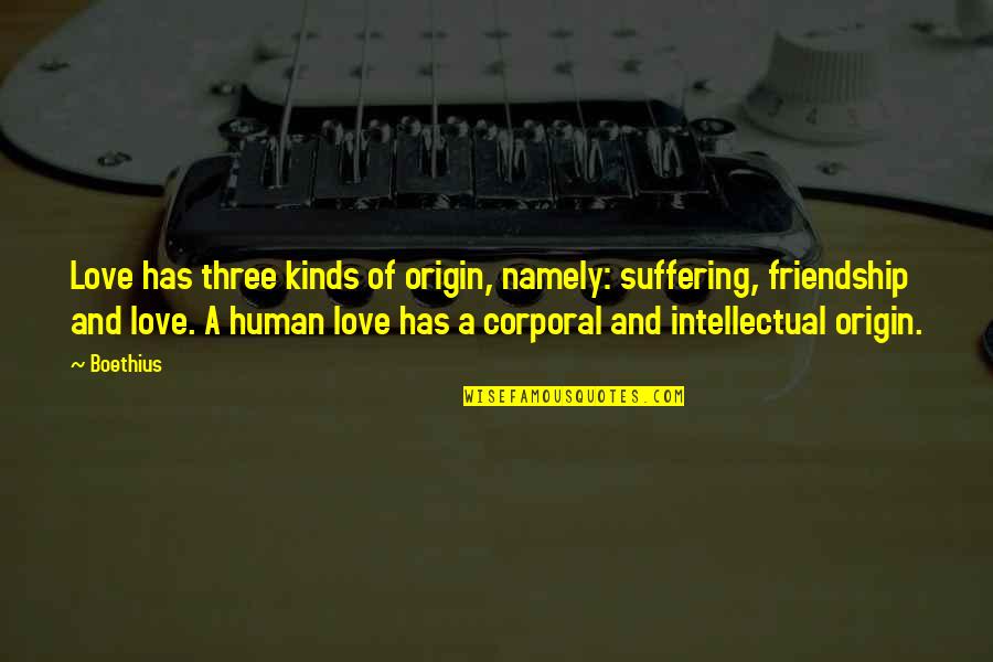 Kinds Of Love Quotes By Boethius: Love has three kinds of origin, namely: suffering,