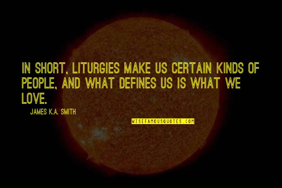 Kinds Of Love Quotes By James K.A. Smith: In short, liturgies make us certain kinds of