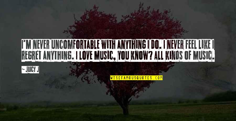 Kinds Of Love Quotes By Juicy J: I'm never uncomfortable with anything I do. I