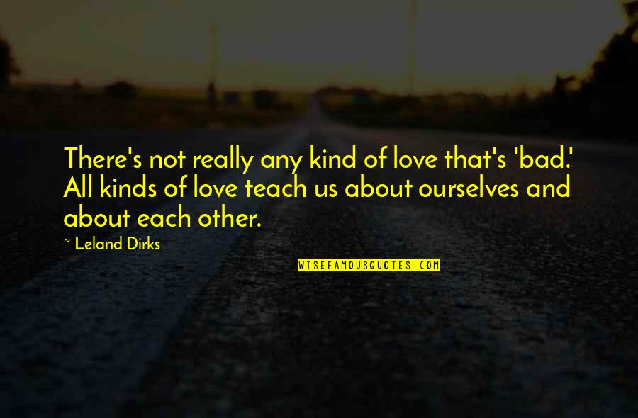 Kinds Of Love Quotes By Leland Dirks: There's not really any kind of love that's