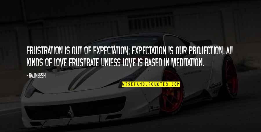 Kinds Of Love Quotes By Rajneesh: Frustration is out of expectation; expectation is our
