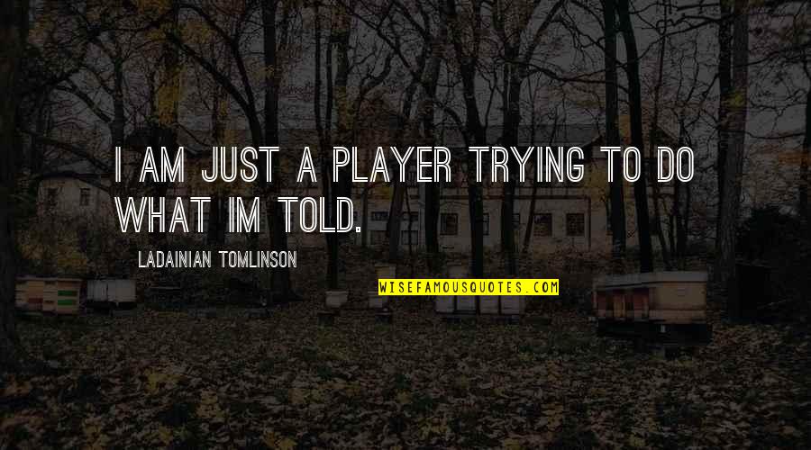 Kindsvater Props Quotes By LaDainian Tomlinson: I am just a player trying to do Kindsvater Props Quotes By LaDainian Tomlinson: I am just a player trying to do
