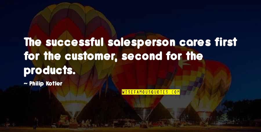 Kindsvater Props Quotes By Philip Kotler: The successful salesperson cares first for the customer,